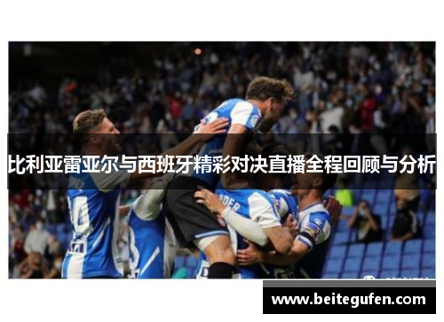 比利亚雷亚尔与西班牙精彩对决直播全程回顾与分析